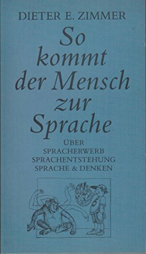 So kommt der Mensch zur Sprache. Über Spracherwerb, Sprachentstehung, Sprache und Denken