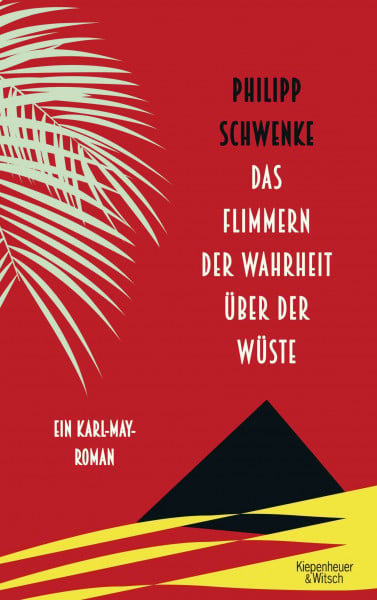 Das Flimmern der Wahrheit über der Wüste: Ein Karl-May-Roman