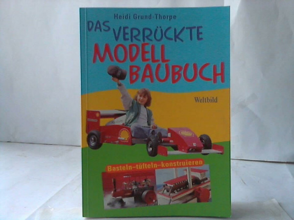 Das verrückte Modellbaubuch: Basteln - tüfteln - konstruieren