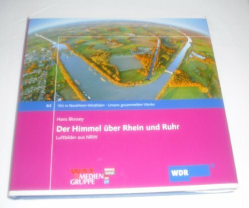 Der Himmel über Rhein und Ruhr: Luftbilder aus NRW (Wir in Nordrhein-Westfalen - Unsere gesammelten Werke)