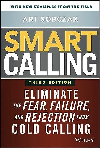 Smart Calling: Eliminate the Fear, Failure, and Rejection from Cold Calling