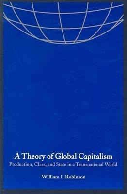 A Theory of Global Capitalism: Production, Class, and State in a Transnational World