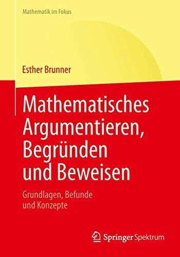 Mathematisches Argumentieren, Begründen und Beweisen: Grundlagen, Befunde und Konzepte (Mathematik im Fokus)