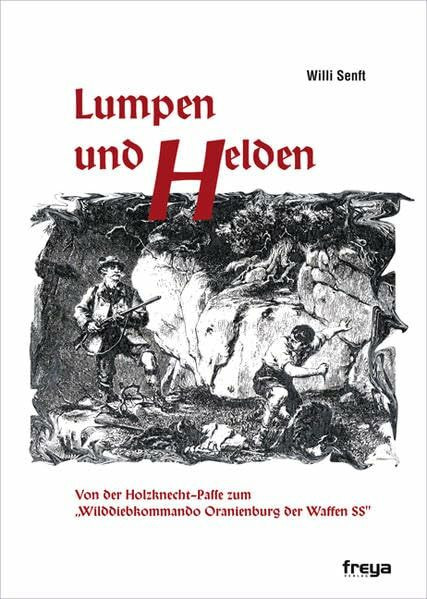 Lumpen und Helden: Von der Holzknech-Paffe zum "Wilddiebkommando Oranienburg der Waffen-SS"