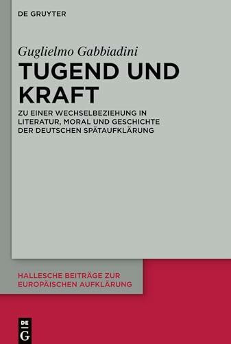 Tugend und Kraft: Zu einer Wechselbeziehung in Literatur, Moral und Geschichte der deutschen Spätaufklärung (Hallesche Beiträge zur Europäischen Aufklärung, 66, Band 66)