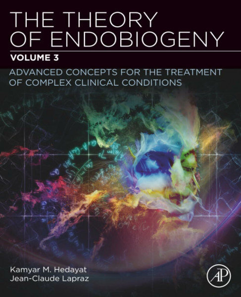 THE THEORY OF ENDOBIOGENY: ADVANCED CONCEPTS FOR THE TREATMENT OF COMPLEX CLINICAL CONDITIONS: Volume 3: Advanced Concepts for the Treatment of Complex Clinical Conditions
