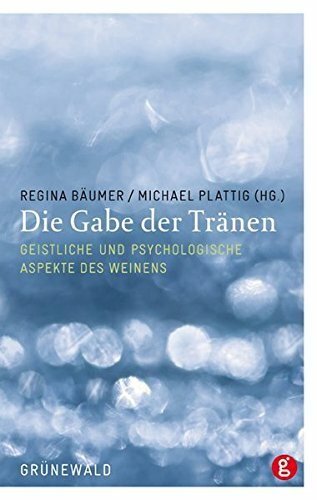 Die Gabe der Tränen: Geistliche und psychologische Aspekte des Weinens