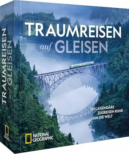 Traumreisen auf Gleisen: 100 legendäre Zugreisen rund um die Welt
