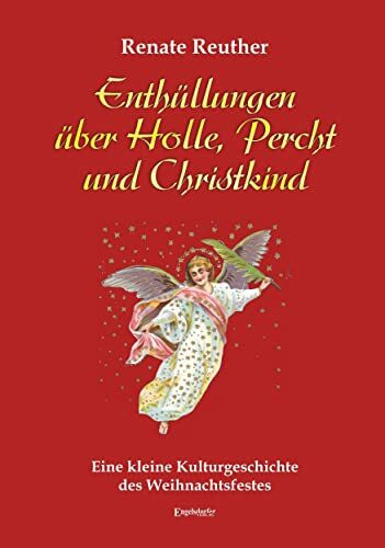 Enthüllungen über Holle, Percht und Christkind: Eine kleine Kulturgeschichte des Weihnachtsfestes