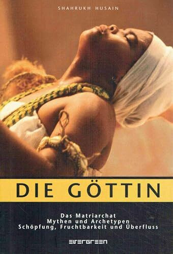 Die Göttin: Das Matriarchat: Mythen und Archetypen, Schöpfung, Fruchtbarkeit und Überfluss (Glaube und Rituale)