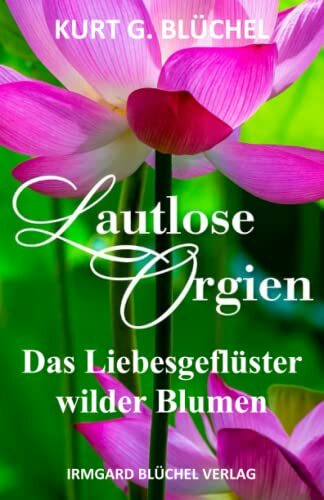 Lautlose Orgien: Das Liebesgeflüster wilder Blumen (Was wir vom geheimen Wissen der Natur lernen können) Lautlose Orgien: Das Liebesgeflüster wilder Blumen (Was wir vom geheimen Wissen der Natur lernen können)