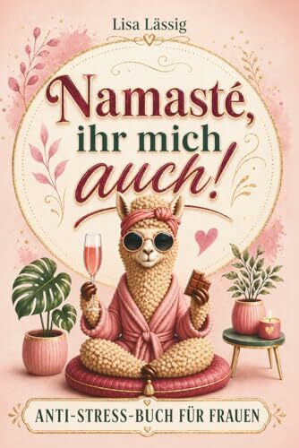 Namasté, ihr mich auch! Das humorvoll ehrliche Anti-Stress-Buch gegen den Alltagswahnsinn – ein Geschenk für Frauen, die alles haben, außer Zeit für sich