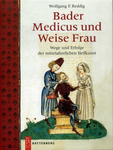 Bader, Medicus und Weise Frau: Wege und Erfolge der mittelalterlichen Heilkunst