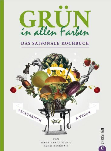 Grün in allen Farben: Vegetarisch & Vegan – Das saisonale Kochbuch