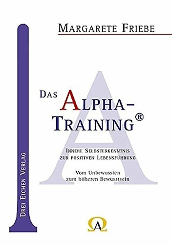 Das Alpha-Training: Innere Selbsterkenntnis zur positiven Lebensführung. Vom Unbewussten zum höheren Bewusstsein