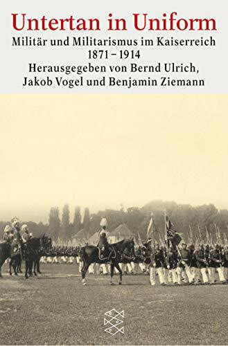 Untertan in Uniform: Militär und Militarismus im Kaiserreich 1871-1914 (Fischer Geschichte)