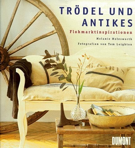 Trödel und Antikes: Flohmarktinspirationen. Einrichtungsvorschläge, Adressenverzeichnis, Antikläden, Aktionshäuser in Deutschland