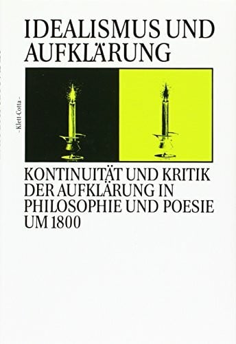 Idealismus und Aufklärung: Kontinuität und Kritik der Aufklärung in Philosophie und Poesie um 1800 (Deutscher Idealismus)