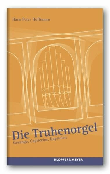 Die Truhenorgel. Gesänge, Capriccios, Kapriolen