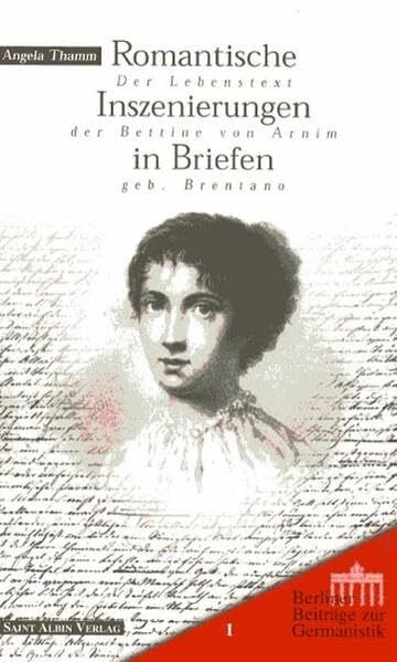 Romantische Inszenierungen in Briefen. Der Lebenstext der Bettine von Arnim geb. Brentano (Berliner Beiträge zur Germanistik, Band 1)