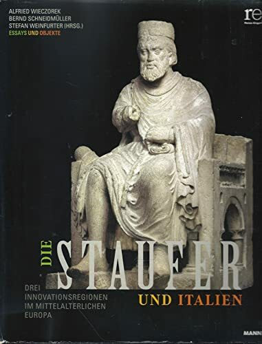 Die Staufer und Italien. Drei Innovationsregionen im mittelalterlichen Europa.