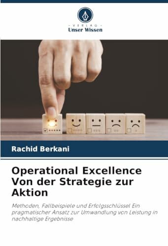 Operational Excellence Von der Strategie zur Aktion: Methoden, Fallbeispiele und Erfolgsschlüssel Ein pragmatischer Ansatz zur Umwandlung von Leistung in nachhaltige Ergebnisse