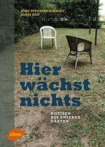 Hier wächst nichts: Notizen aus unseren Gärten: Notizen aus unseren Gärten. Ausgezeichnet mit dem Deutschen Gartenbuchpreis 2018, Kategorie Bestes Buch zur Gartenprosa- oder Lyrik