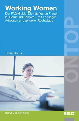 Working Women: Der FAQ-Guide: Die häufigsten Fragen zu Beruf und Karriere - mit Lösungen, Adressen und aktueller Rechtslage (BELTZ on top)