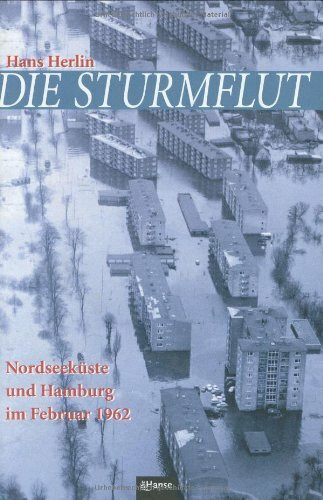Die Sturmflut. Nordseeküste und Hamburg im Februar 1962