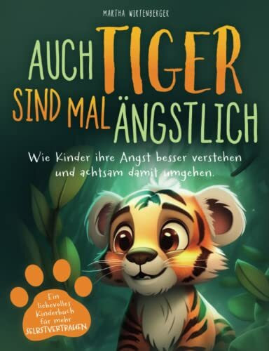 Auch Tiger sind mal ängstlich: Wie Kinder ihre Angst besser verstehen und achtsam damit umgehen. Ein liebevolles Kinderbuch für mehr Selbstvertrauen