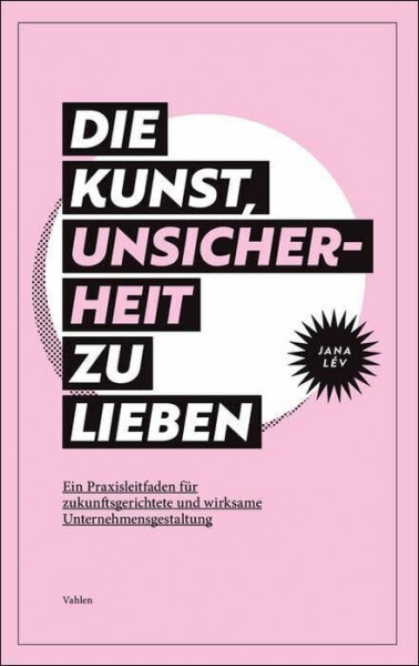 Die Kunst, Unsicherheit zu lieben: Ein Praxisleitfaden für zukunftsgerichtete und wirksame Unternehmensgestaltung