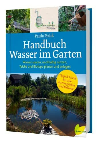 Handbuch Wasser im Garten. Wasser sparen, nachhaltig nutzen, Teiche und Biotope planen und anlegen
