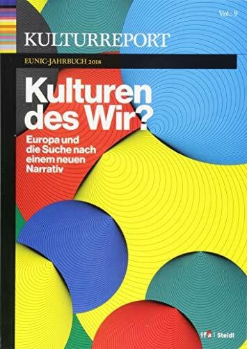 Kulturreport EUNIC-Jahrbuch 2018: Kulturen des Wir? Europa und die Suche nach einem neuen Narrativ: Europa und die Suche nach einem neuen Narrativ. Eunic-Jahrbuch 2018