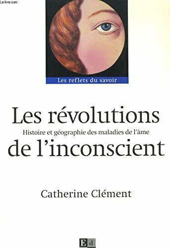 Les Revolutions De L'Inconscient. Histoire Et Geographie Des Maladies De L'Ame