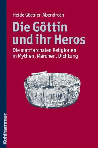 Die Göttin und ihr Heros: Die matriarchalen Religionen in Mythen, Märchen, Dichtung