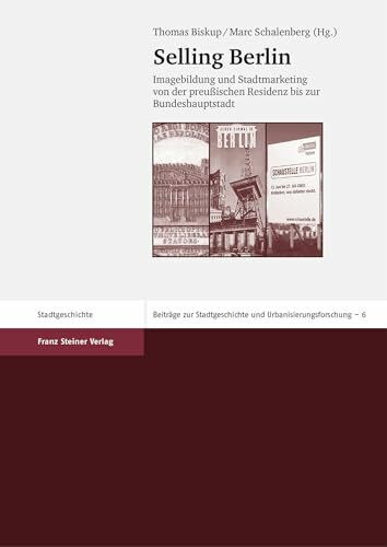Selling Berlin: Imagebildung und Stadtmarketing von der preußischen Residenz bis zur Bundeshauptstadt (Beitraege Zur Stadtsgeschichte Und ... Und Urbanisierungsforschung, Band 6)