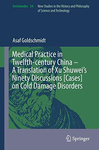 Medical Practice in Twelfth-century China – A Translation of Xu Shuwei’s Ninety Discussions [Cases] on Cold Damage Disorders: A Translation of Xu ... Damage Disorders (Archimedes, 54, Band 54)