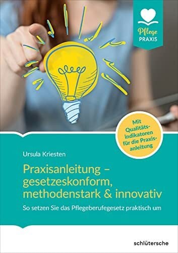 Praxisanleitung – gesetzeskonform, methodenstark & innovativ: So setzen Sie das Pflegeberufegesetz praktisch um. Mit Qualitätsindikatoren für die Praxisanleitung