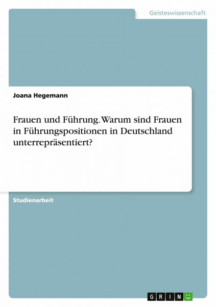 Frauen und Führung. Warum sind Frauen in Führungspositionen in Deutschland unterrepräsentiert?