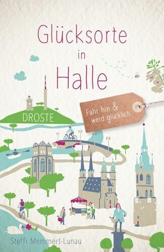 Glücksorte in Halle: Fahr hin & werd glücklich - mit 80 ausgewählten Highlights und Geheimtipps für besondere Entdeckungen, Ausflüge und Kurztrips