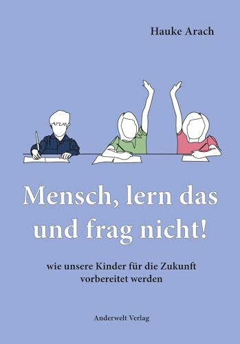 Mensch, lern das und frag nicht!: wie unsere Kinder für die Zukunft vorbereitet werden