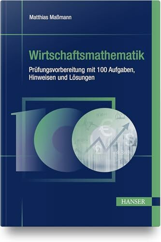 Wirtschaftsmathematik - Prüfungsvorbereitung mit 100 Aufgaben, Hinweisen und Lösungen