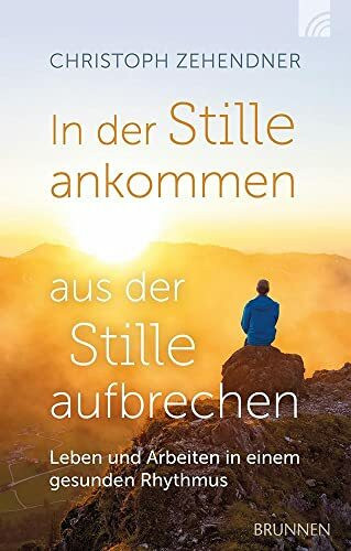 In der Stille ankommen - aus der Stille aufbrechen: Leben und Arbeiten in einem gesunden Rhythmus (Kleine Grüsse)