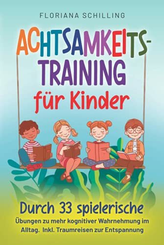 Achtsamkeitstraining für Kinder: Durch 33 spielerische Übungen zu mehr kognitiver Wahrnehmung im Alltag. Inkl. Traumreisen zur Entspannung (Achtsamkeit und Entspannung für unsere Kinder)