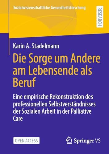 Die Sorge um Andere am Lebensende als Beruf: Eine empirische Rekonstruktion des professionellen Selbstverständnisses der Sozialen Arbeit in der ... Gesundheitsforschung)