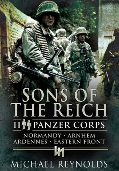 Sons of the Reich: II SS Panzer Corps, Normandy, Arnhem, Ardennes and on the Eastern Front