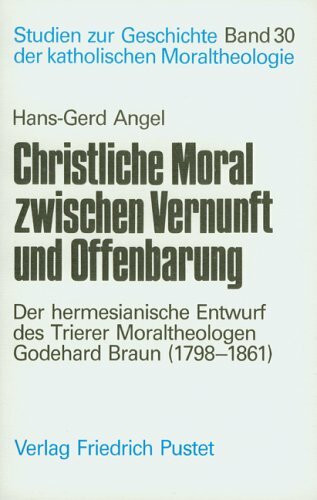 Christliche Moral zwischen Vernunft und Offenbarung: Der hermesianische Entwurf des Trierer Moraltheologen Godehard Braun (1798-1861)