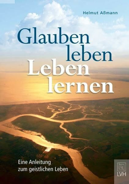 Glauben leben - Leben lernen: Eine Anleitung zum geistlichen Leben