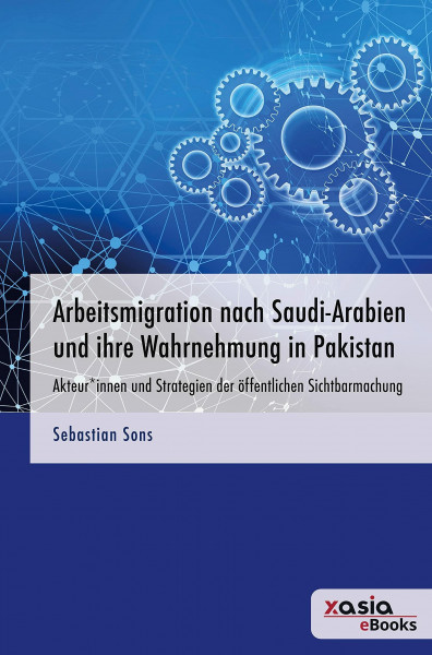Arbeitsmigration nach Saudi-Arabien und ihre Wahrnehmung in Pakistan: Akteur*innen und Strategien der öffentlichen Sichtbarmachung