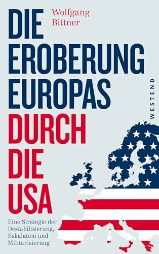 Die Eroberung Europas durch die USA: Eine Strategie der Destabilisierung, Eskalation und Militarisierung Eine Strategie der Destabilisierung, ... und komplett überarbeitete Neuausgabe